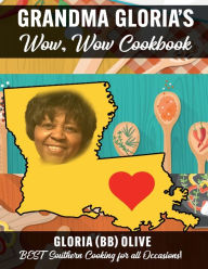 Title: GRANDMA GLORIA'S WOW WOW COOKBOOK: BEST SOUTHERN COOKING FOR ALL OCCASIONS, Author: GLORIA (BB) OLIVE