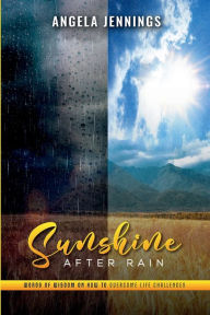 Title: Sunshine After Rain: Words of Wisdom on How To Overcome Life Challenges!, Author: Angela Jennings