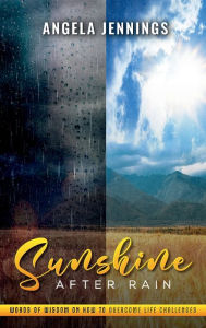 Title: Sunshine After Rain: Words of Wisdom on How To Overcome Life Challenges!, Author: Angela Jennings