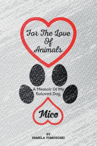 Title: For the Love of Animals: A Memoir of My Beloved Dog, Mico, Author: Pamela Tomososki