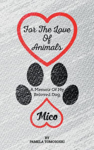 Title: For the Love of Animals: A Memoir of My Beloved Dog, Mico, Author: Pamela Tomososki