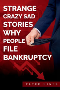 Title: Strange Crazy Sad Stories Why People File Bankruptcy, Author: Peter Hines