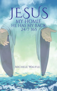 Title: Jesus My Homie: He's got my back... 24/7, 365, Author: Michele Waufle