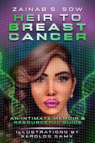 Title: Heir To Breast Cancer: An Intimate Memoir and Resourceful Guide, Author: ZAINAB S. SOW
