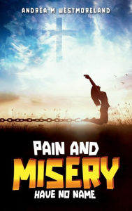 Title: Pain and Misery have no name, Author: Andrea M Westmoreland