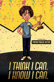 Title: I Think I Can. I Know I Can., Author: Pastor Pauline Sutton