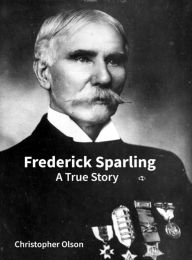 Title: Frederick Sparling: A True Story, Author: Christopher Olson