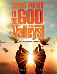Title: SHORT POEMS TO THE GOD of the Hills and Valleys!: He's the God of the Fishbowl!, Author: KATHLEEN W PACK