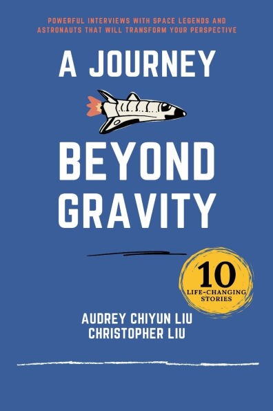 A Journey Beyond Gravity: Powerful interviews with space legends and astronauts that will transform your perspective