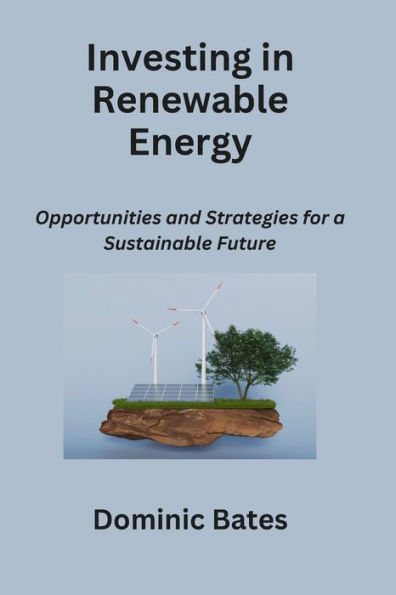 Investing in Renewable Energy: Opportunities and Strategies for a Sustainable Future