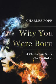 Title: Why You Were Born: A Choice We Don't Get To Make!, Author: Charles Pope