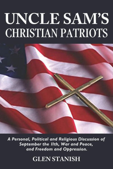 Uncle Sam's Christian Patriots: A personal, political, and Religious Discussion of September the 11th, War Peace Freedom Oppression