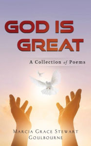 Title: God Is Great: A Collection of Poems, Author: Marcia Grace Stewart Goulbourne