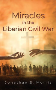 Title: Miracles in the Liberian Civil War, Author: Jonathan S Morris