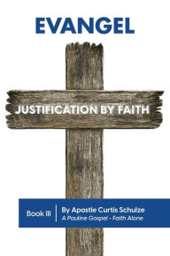 Title: Evangel: Justification by Faith, Author: Apostle Curtis L. Schulze