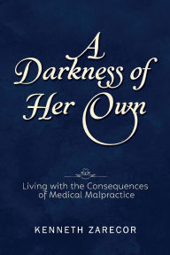 Title: A Darkness of Her Own: Living with the Consequences of Medical Malpractice, Author: Kenneth Zarecor