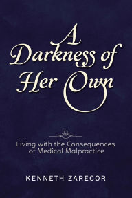 Title: A Darkness of Her Own: Living with the Consequences of Medical Malpractice, Author: Kenneth Zarecor