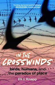 Title: In the Crosswinds: Birds, Humans, and the Paradox of Place, Author: Eli J. Knapp