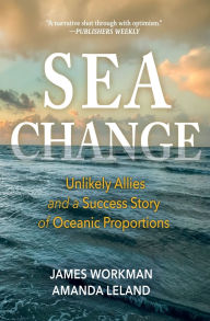 Title: Sea Change: Unlikely Allies and a Success Story of Oceanic Proportions, Author: James Workman