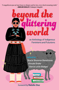 Title: Beyond the Glittering World: An Anthology of Indigenous Feminisms and Futurisms, Author: Stacie Shannon Denetsosie