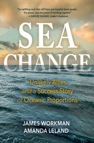 Title: Sea Change: Unlikely Allies and a Success Story of Oceanic Proportions, Author: James Workman