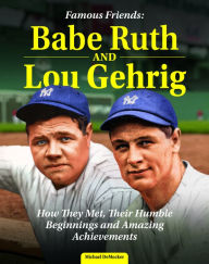 Title: Famous Friends: Babe Ruth and Lou Gehrig: How They Met, Their Humble Beginnings and Amazing Achievements, Author: Michael Democker