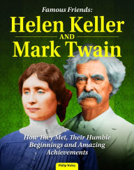 Title: Famous Friends: Helen Keller and Mark Twain: How They Met, Their Humble Beginnings and Amazing Achievements, Author: Philip Wolny