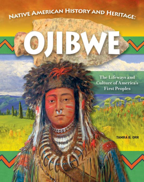 Native American History and Heritage: Ojibwe: The Lifeways Culture of America's First Peoples