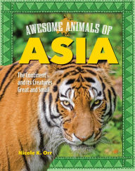 Title: Awesome Animals of Asia: The Continent and Its Creatures Great and Small, Author: Nicole Orr