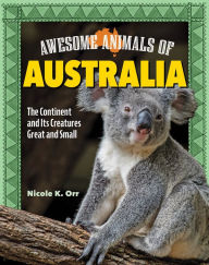 Title: Awesome Animals of Australia: The Continent and Its Creatures Great and Small, Author: Nicole Orr