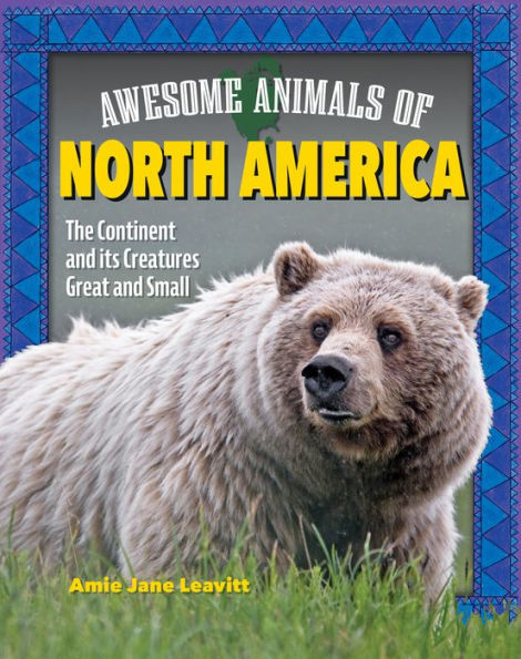 Awesome Animals of North America: The Continent and Its Creatures Great and Small