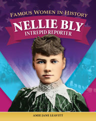 Title: Famous Women in History: Nellie Bly: Intrepid Reporter, Author: Amie Jane Leavitt