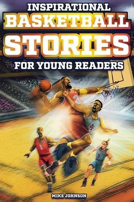 Inspirational Basketball Stories for Young Readers: 12 Unbelievable True Tales to Inspire and Amaze Young Basketball Lovers