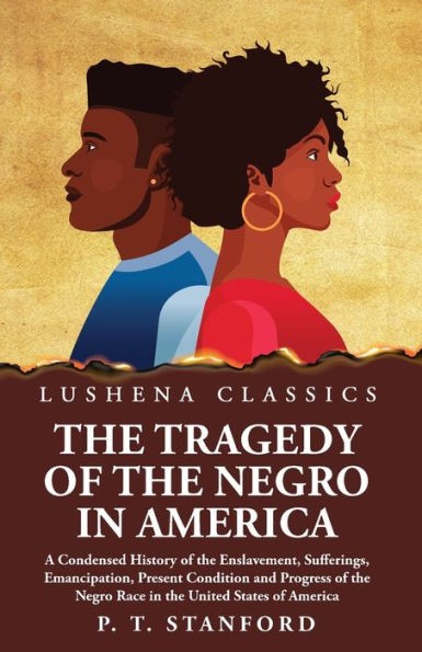 the Tragedy of Negro America A Condensed History Enslavement, Sufferings, Emancipation, Present Condition and Progress Race United States