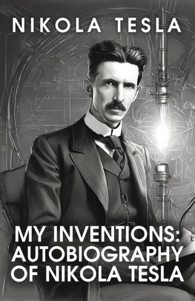 My Inventions: The Autobiography of Nikola Tesla: Tesla by