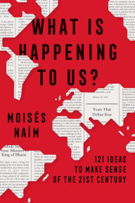 Title: What Is Happening to Us: 121 Ideas to Make Sense of the 21st Century, Author: Moisés Naím