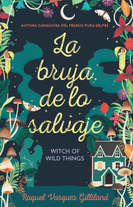 Title: La bruja de lo salvaje / Witch of Wild Things, Author: Raquel Vasquez Gilliland