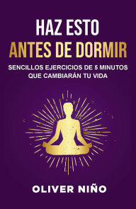 Title: Haz esto antes de dormir: Sencillos ejercicios de 5 minutos que cambiarán tu vida / Do This Before Bed: Simple 5 Minute Practices That Will Change Your Life, Author: Oliver Niño