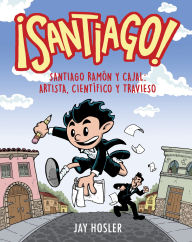 Title: ¡Santiago! Santiago Ramón y Cajal: Artista, científico y travieso / Santiago! Santiago Ramón y Cajal: Artist, Scientist, Troublemaker, Author: Jay Hosler