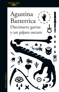 Title: Diecinueve garras y un pájaro oscuro / Nineteen Claws and a Black Bird: Stories, Author: Agustina Bazterrica