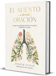 Title: El aliento como oración: Calma tu ansiedad, enfoca tu mente y renueva tu alma / Breath as Prayer: Calm Your Anxiety, Author: Jennifer Tucker