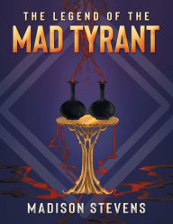 Title: The Legend of the Mad Tyrant, Author: Madison Stevens