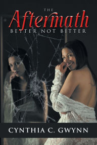 Title: The Aftermath: Better Not Bitter, Author: Cynthia C Gwynn