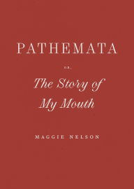 Title: Pathemata, Or, The Story of My Mouth, Author: Maggie Nelson