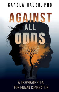 Title: Against All Odds: A Desperate Plea for Human Connection, Author: Carola Hauer