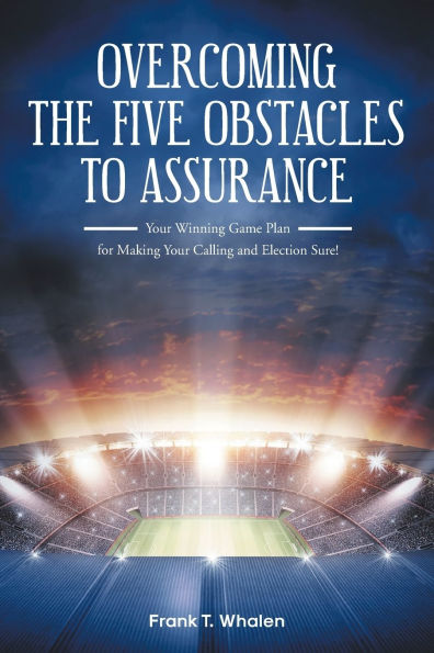 Overcoming the Five Obstacles to Assurance: Your Winning Game Plan for Making Calling and Election Sure!