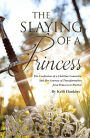 The Slaying of a Princess: The Confession of a Christian Counselor and Her Journey of Transformation from Princess to Warrior