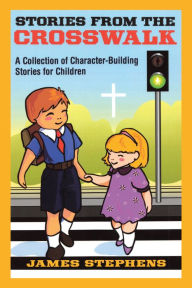 Title: Stories from the Crosswalk: A Collection of Character-Building Stories for Children, Author: James Stephens