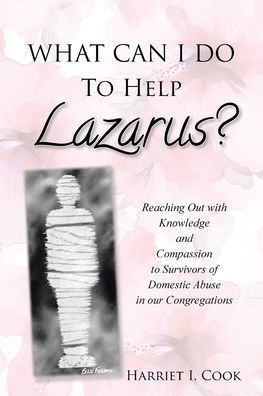 What Can I Do to Help Lazarus?: Reaching Out with Knowledge and Compassion Survivors of Domestic Abuse our Congregations