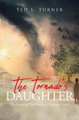 The Tornado's Daughter: Inspiring True Story of Charlotte Gwalt